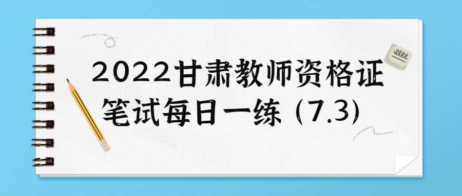 2022甘肅教師資格證筆試每日一練(7.3)